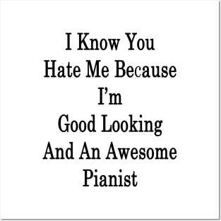 I Know You Hate Me Because I'm Good Looking And An Awesome Pianist Posters and Art